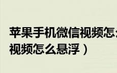 苹果手机微信视频怎么悬浮窗（苹果手机微信视频怎么悬浮）