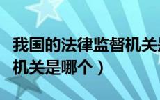 我国的法律监督机关是哪个（我国的法律监督机关是哪个）