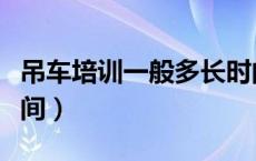 吊车培训一般多长时间（吊车培训一般多长时间）