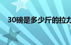 30磅是多少斤的拉力（30磅是多少公斤）