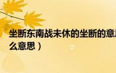 坐断东南战未休的坐断的意思（坐断东南战未休的坐断是什么意思）