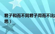 君子和而不同君子周而不比的意思（君子周而不比是什么意思）