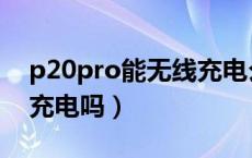 p20pro能无线充电么（p20和Pro支持无线充电吗）