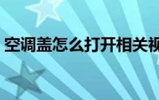 空调盖怎么打开相关视频（空调盖怎么打开）