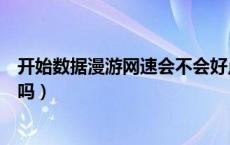 开始数据漫游网速会不会好点（开启数据漫游可以提升网速吗）