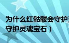 为什么红骷髅会守护灵魂宝石（红骷髅为什么守护灵魂宝石）