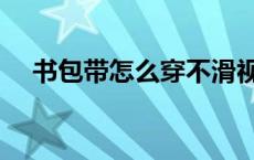 书包带怎么穿不滑视频（书包带怎么穿）