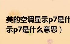 美的空调显示p7是什么故障5匹（美的空调显示p7是什么意思）