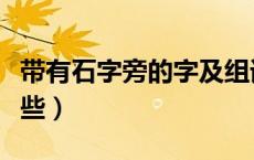 带有石字旁的字及组词（带有石字旁的字有哪些）