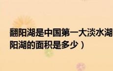 翻阳湖是中国第一大淡水湖它的占地面积约是125什么（翻阳湖的面积是多少）