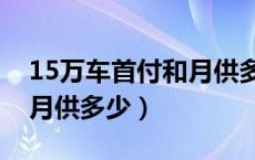 15万车首付和月供多少本田（15万车首付和月供多少）