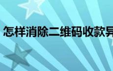 怎样消除二维码收款异常（怎样消除二维码）