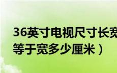 36英寸电视尺寸长宽高多少（36英寸的电视等于宽多少厘米）