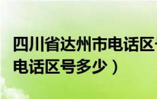 四川省达州市电话区号是多少（四川省达州市电话区号多少）