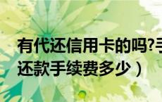 有代还信用卡的吗?手续费收多钱（信用卡代还款手续费多少）