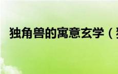 独角兽的寓意玄学（独角兽的寓意是什么）