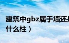 建筑中gbz属于墙还是柱（钢筋里面GBZ表示什么柱）