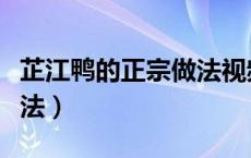 芷江鸭的正宗做法视频教程（芷江鸭的正宗做法）