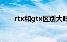 rtx和gtx区别大吗（rtx和gtx区别）