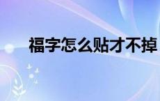 福字怎么贴才不掉（福字怎么贴才对）