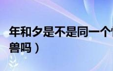 年和夕是不是同一个怪兽（年和夕两个都是怪兽吗）