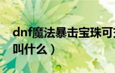 dnf魔法暴击宝珠可交易（dnf魔法暴击宝珠叫什么）