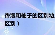 香泡和柚子的区别幼儿调查表（香泡和柚子的区别）