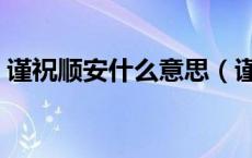 谨祝顺安什么意思（谨祝与顺祝是什么意思）