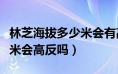 林芝海拔多少米会有高原反应（林芝海拔多少米会高反吗）