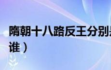 隋朝十八路反王分别是谁（隋朝十八路反王是谁）