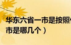 华东六省一市是按照什么划分的（华东六省一市是哪几个）