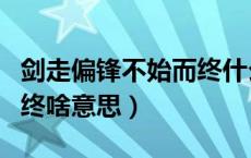 剑走偏锋不始而终什么意思（剑走偏锋不始而终啥意思）