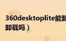 360desktoplite能卸载吗（a360desktop能卸载吗）