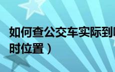 如何查公交车实际到哪里了（如何查公交车实时位置）