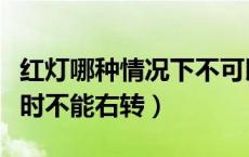 红灯哪种情况下不可以右转（什么情况下红灯时不能右转）