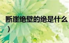 断崖绝壁的绝是什么（断崖绝壁的绝什么意思）