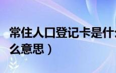 常住人口登记卡是什么（常住人口登记卡是什么意思）