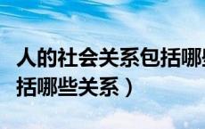 人的社会关系包括哪些关系（人的社会关系包括哪些关系）