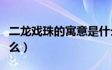 二龙戏珠的寓意是什么（二龙戏珠的寓意是什么）