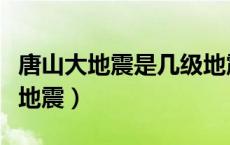 唐山大地震是几级地震（唐山大地震是几级大地震）