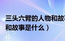 三头六臂的人物和故事名字（三头六臂的人物和故事是什么）