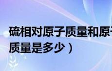 硫相对原子质量和原子序数关系（硫相对原子质量是多少）