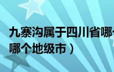 九寨沟属于四川省哪个市（九寨沟属于四川省哪个地级市）