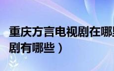 重庆方言电视剧在哪里可以看（重庆方言电视剧有哪些）