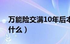 万能险交满10年后本金能退多少（万能险保什么）