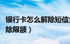 银行卡怎么解除短信业务通知（银行卡怎么解除限额）