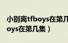 小别离tfboys在第几集出现唱歌（小别离tfboys在第几集）