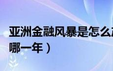 亚洲金融风暴是怎么产生的（亚洲金融风暴是哪一年）