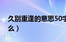 久别重逢的意思50字（久别重逢的意思是什么）