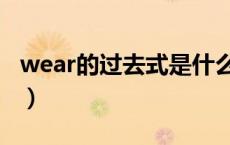 wear的过去式是什么（wear的过去式是什么）